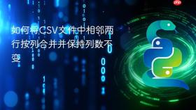 如何将CSV文件中相邻两行按列合并并保持列数不变