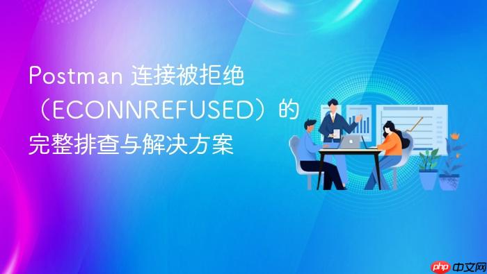 Postman 连接被拒绝(ECONNREFUSED)的完整排查与解决方案