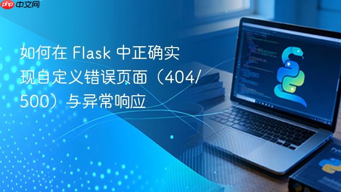 如何在 Flask 中正确实现自定义错误页面(404/500)与异常响应