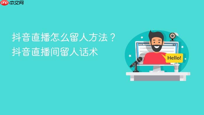 抖音直播怎么留人方法?抖音直播间留人话术