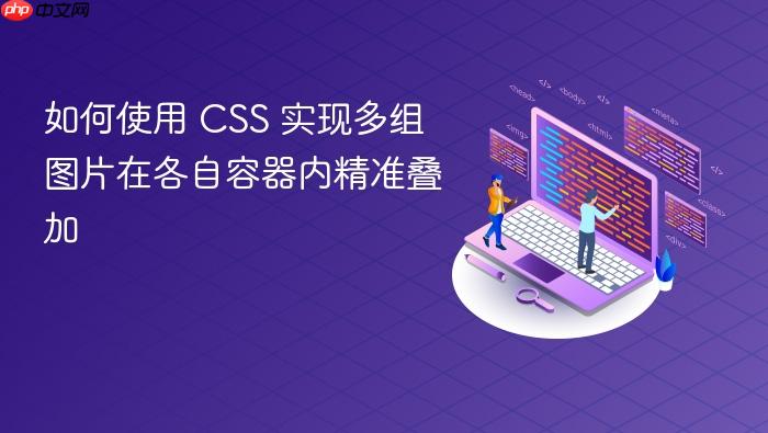 如何使用 CSS 实现多组图片在各自容器内精准叠加