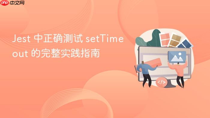 Jest 中正确测试 setTimeout 的完整实践指南