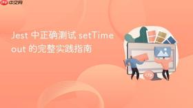 Jest 中正确测试 setTimeout 的完整实践指南
