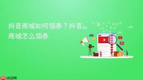 抖音商城如何领券?抖音商城怎么领券