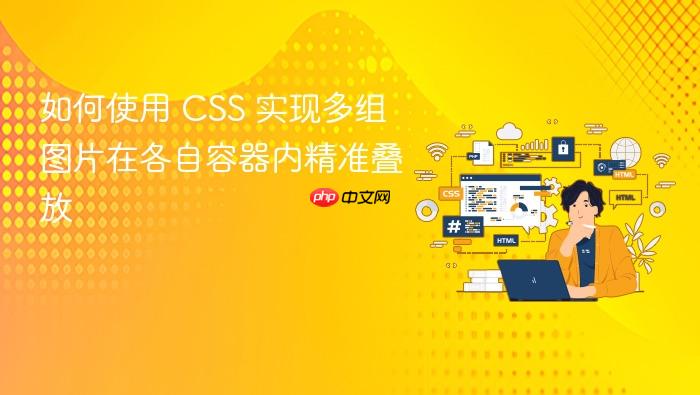如何使用 CSS 实现多组图片在各自容器内精准叠放
