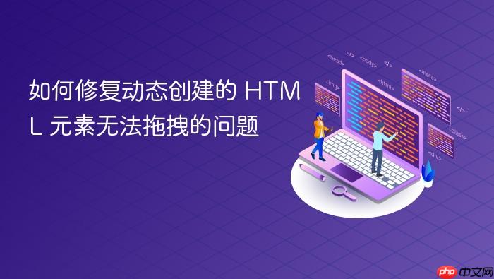如何修复动态创建的 HTML 元素无法拖拽的问题