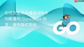 如何安全地从通道读取未知数量的 Goroutine 结果,避免隐式死锁