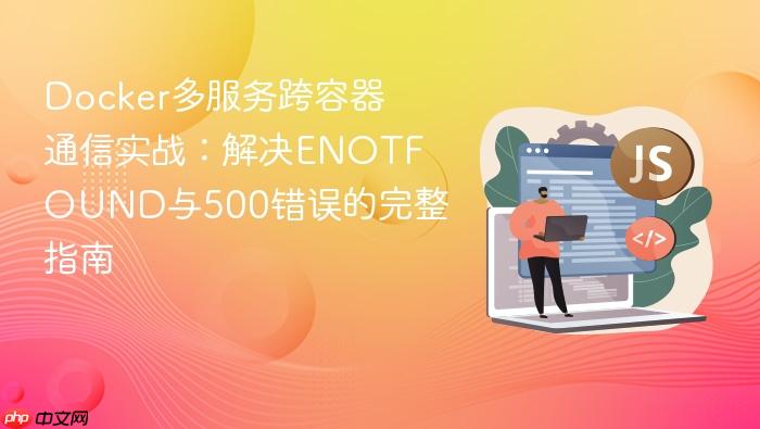 Docker多服务跨容器通信实战:解决ENOTFOUND与500错误的完整指南