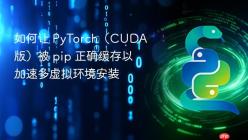 如何让 PyTorch（CUDA 版）被 pip 正确缓存以加速多虚拟环境安装