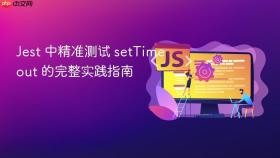Jest 中精准测试 setTimeout 的完整实践指南
