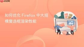 如何优化 Firefox 中大规模复选框渲染性能
