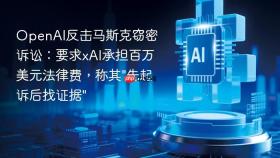 openai反击马斯克窃密诉讼:要求xai承担百万美元法律费,称其