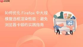 如何优化 Firefox 中大规模复选框渲染性能：避免浏览器卡顿的实践指南
