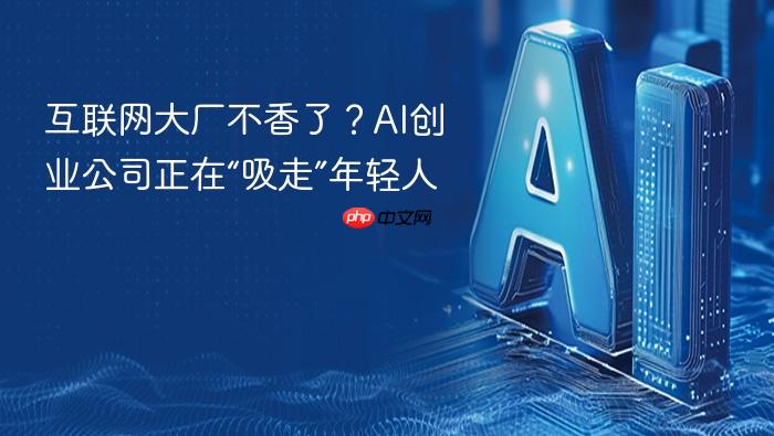 互联网大厂不香了?ai创业公司正在“吸走”年轻人