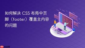 如何解决 CSS 布局中页脚(footer)覆盖主内容的问题
