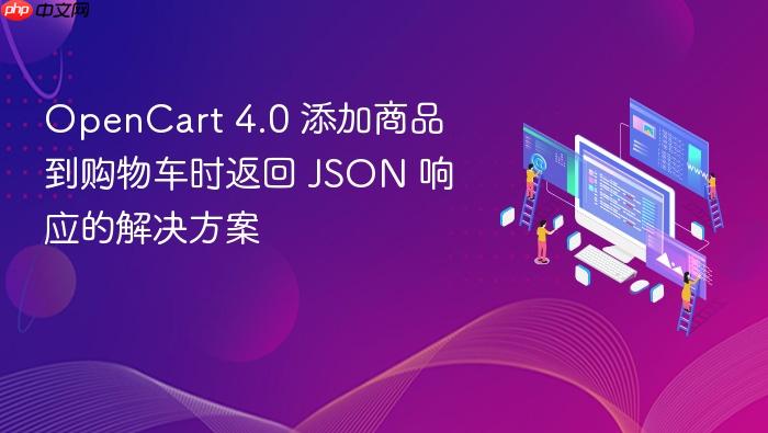 OpenCart 4.0 添加商品到购物车时返回 JSON 响应的解决方案