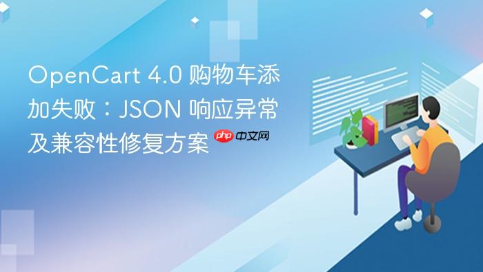OpenCart 4.0 购物车添加失败：JSON 响应异常及兼容性修复方案
