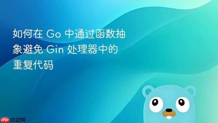 如何在 Go 中通过函数抽象避免 Gin 处理器中的重复代码