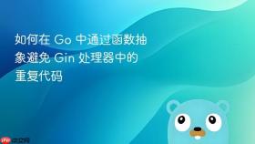 如何在 Go 中通过函数抽象避免 Gin 处理器中的重复代码
