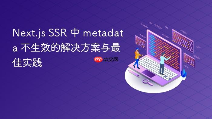Next.js SSR 中 metadata 不生效的解决方案与最佳实践
