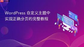 WordPress 自定义主题中实现正确分页的完整教程