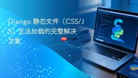 Django 静态文件（CSS/JS）无法加载的完整解决方案
