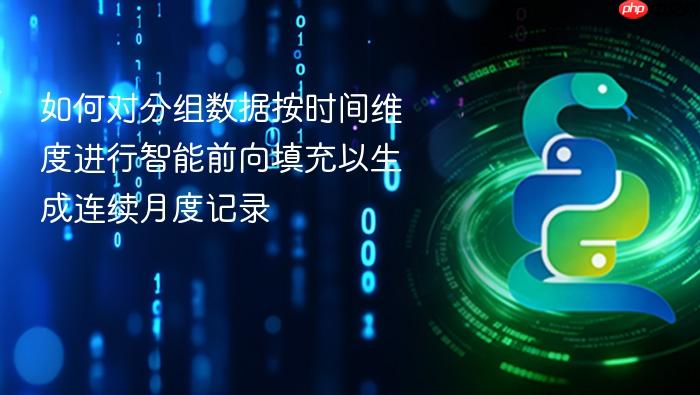 如何对分组数据按时间维度进行智能前向填充以生成连续月度记录