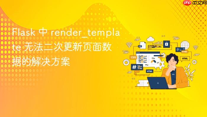Flask 中 render_template 无法二次更新页面数据的解决方案