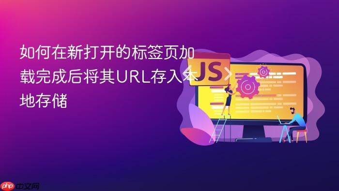 如何在新打开的标签页加载完成后将其URL存入本地存储