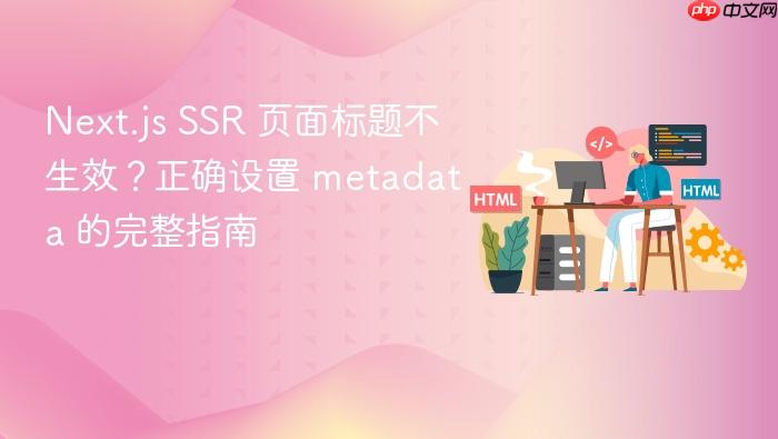 Next.js SSR 页面标题不生效?正确设置 metadata 的完整指南