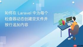 如何在 Laravel 中为每个检查器动态创建空文件并按行追加内容
