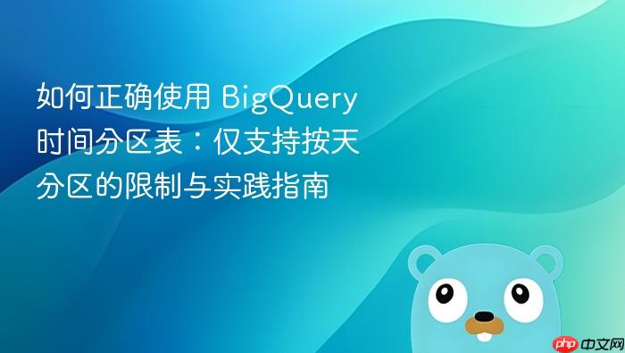 如何正确使用 BigQuery 时间分区表：仅支持按天分区的限制与实践指南
