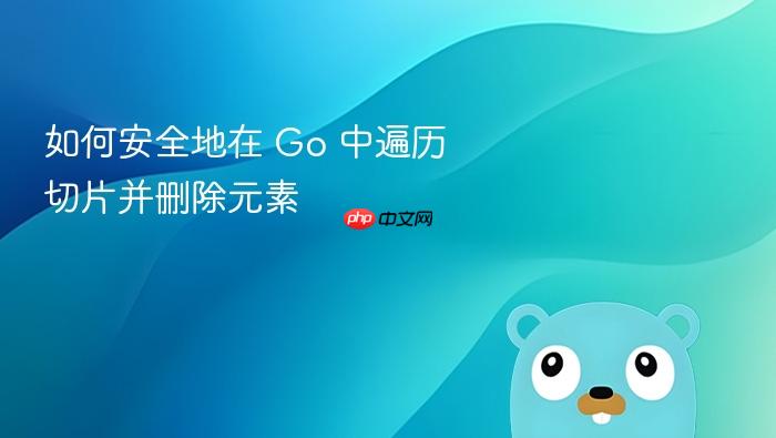 如何安全地在 Go 中遍历切片并删除元素