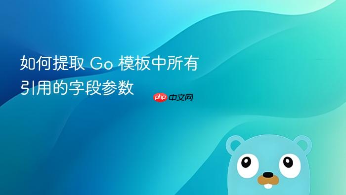 如何提取 Go 模板中所有引用的字段参数
