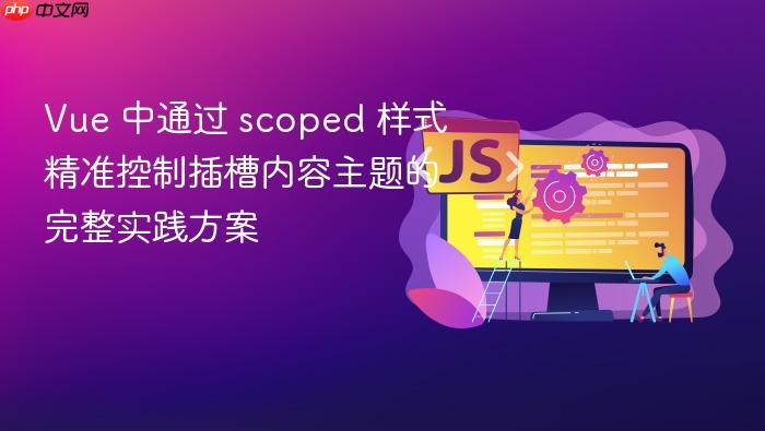 Vue 中通过 scoped 样式精准控制插槽内容主题的完整实践方案
