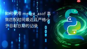 如何使用 merge_asof 高效匹配时间最近且严格小于目标日期的记录
