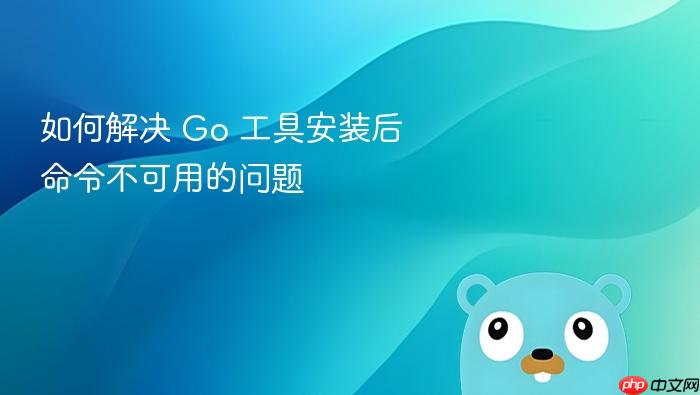 如何解决 Go 工具安装后命令不可用的问题
