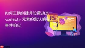 如何正确创建并设置动态 <select> 元素的默认值与事件响应
