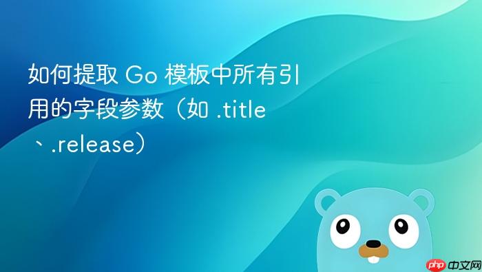 如何提取 Go 模板中所有引用的字段参数(如 .title、.release)