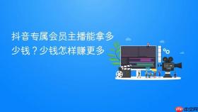 抖音专属会员主播能拿多少钱？抖音专属会员主播能拿多少钱怎样赚更多