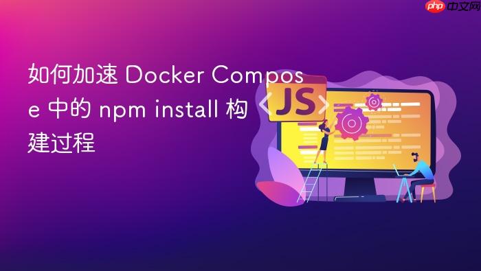 如何加速 Docker Compose 中的 npm install 构建过程