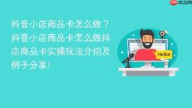 抖音小店商品卡怎么做?抖音小店商品卡怎么做抖店商品卡实操玩法介绍及例子分享!