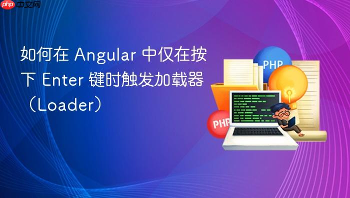 如何在 Angular 中仅在按下 Enter 键时触发加载器(Loader)