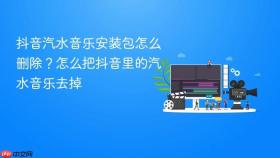 抖音汽水音乐安装包怎么删除?怎么把抖音里的汽水音乐去掉