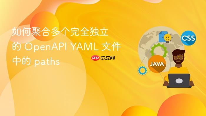 如何聚合多个完全独立的 OpenAPI YAML 文件中的 paths