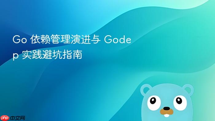 Go 依赖管理演进与 Godep 实践避坑指南
