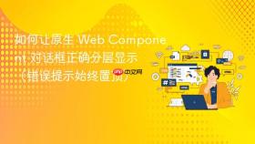 如何让原生 Web Component 对话框正确分层显示(错误提示始终置顶)