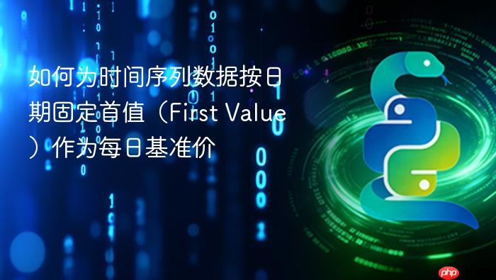 如何为时间序列数据按日期固定首值(First Value)作为每日基准价
