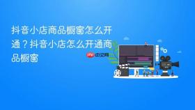 抖音小店商品橱窗怎么开通？抖音小店怎么开通商品橱窗