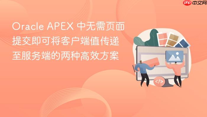 Oracle APEX 中无需页面提交即可将客户端值传递至服务端的两种高效方案